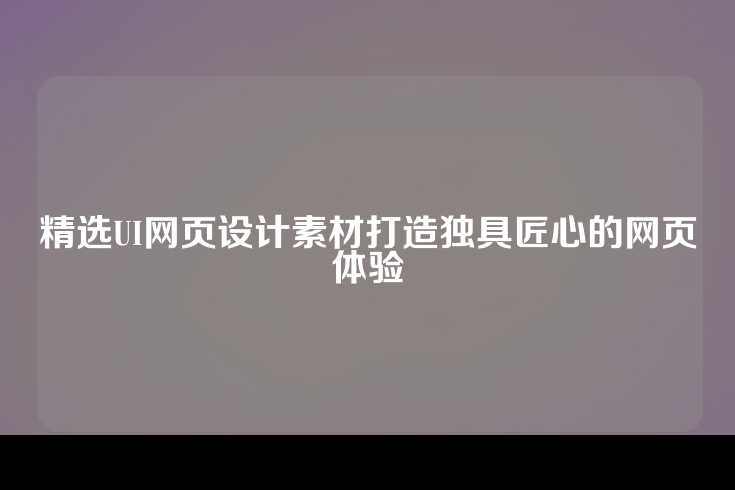 精选UI网页设计素材打造独具匠心的网页体验