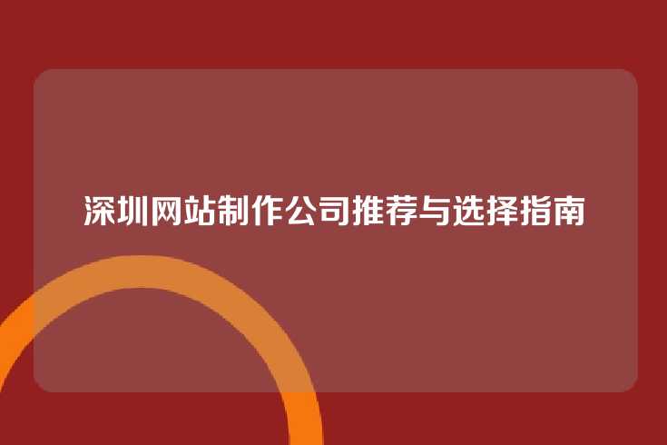 深圳网站制作公司推荐与选择指南