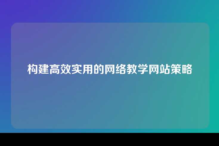构建高效实用的网络教学网站策略