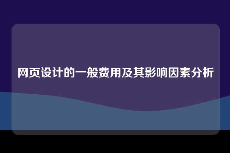 网页设计的一般费用及其影响因素分析