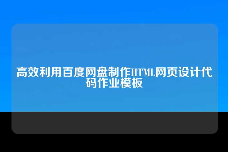 高效利用百度网盘制作HTML网页设计代码作业模板