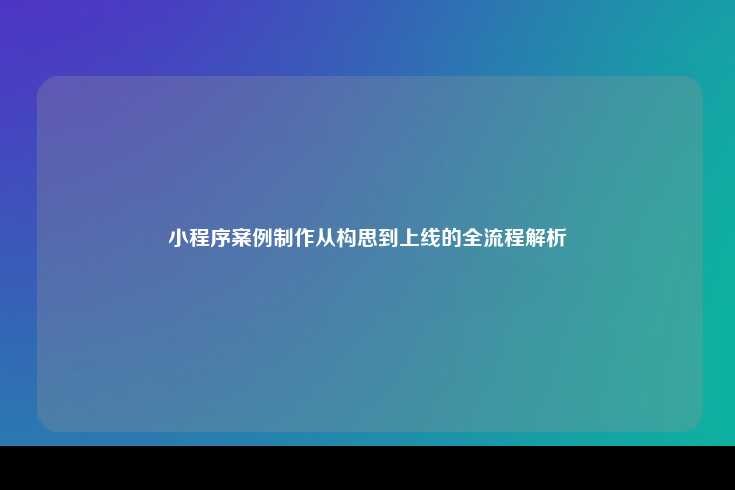 小程序案例制作从构思到上线的全流程详解