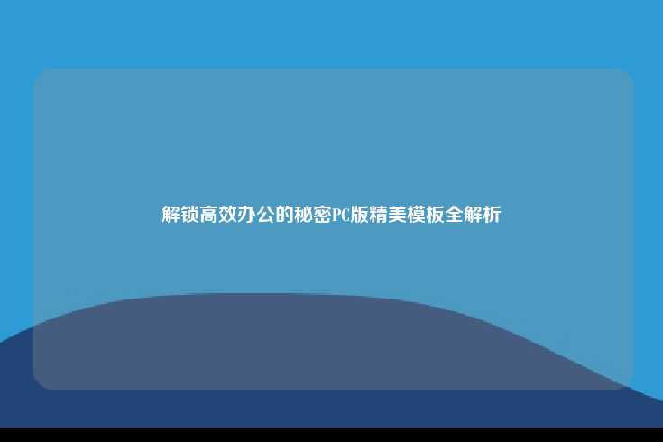 解锁高效办公的秘密PC版精美模板全解析