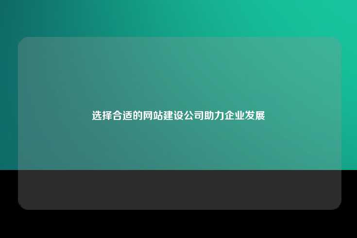 选择合适的网站建设公司助力企业发展