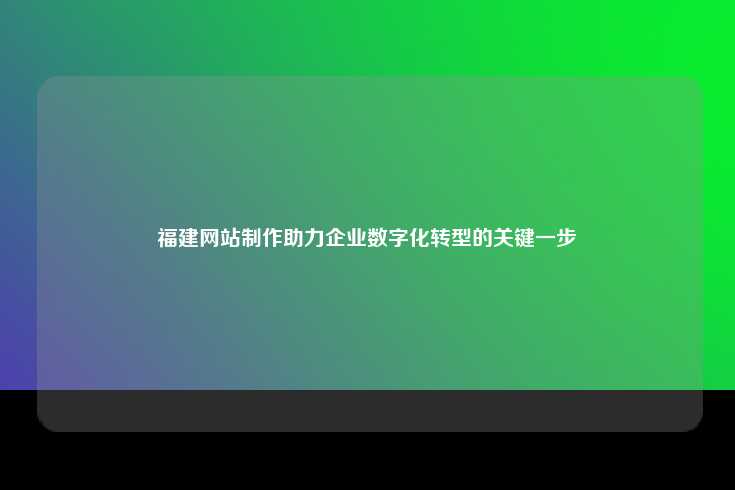 福建网站制作助力企业数字化转型的关键一步
