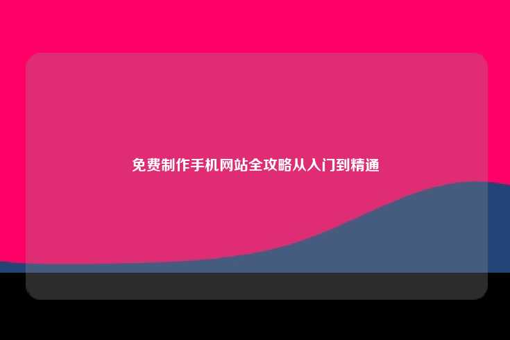免费创建手机网站的全面指南，从零到精通