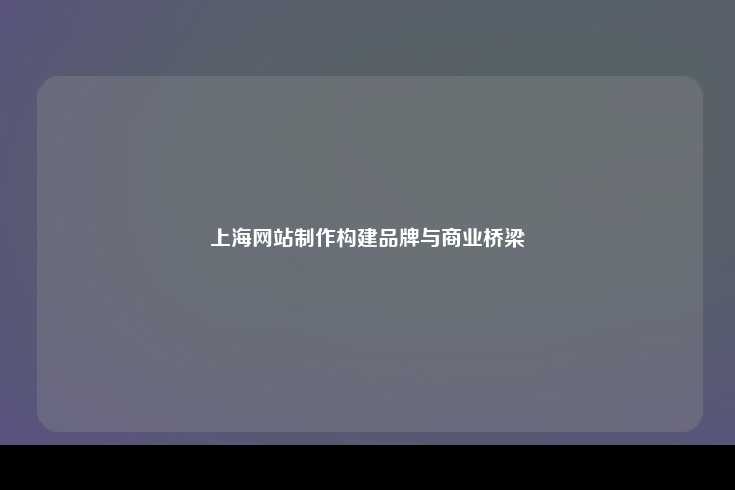 上海网站制作构建品牌与商业桥梁