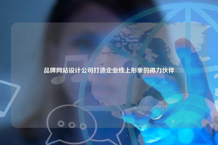 品牌网站设计公司，数字化时代的品牌塑造伙伴