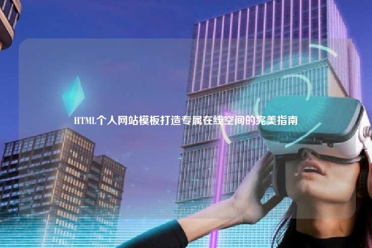 HTML个人网站模板，打造专属在线空间的全面指南
