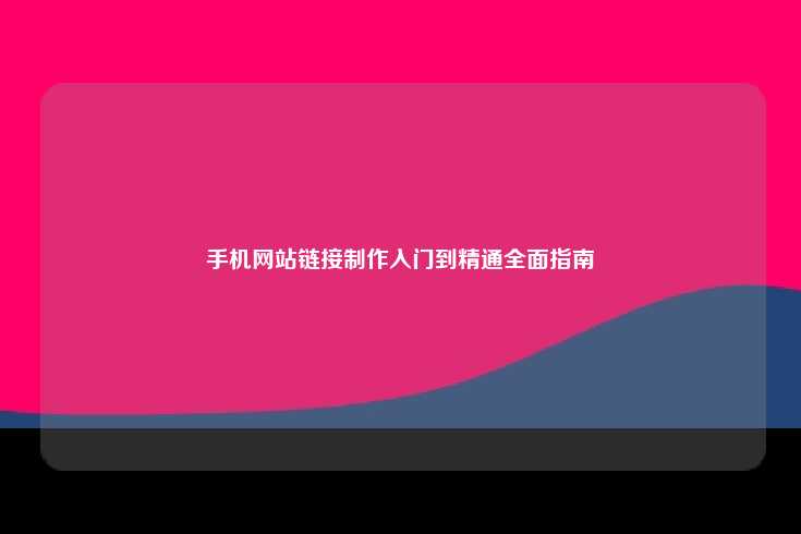 如何制作手机网站链接，从入门到精通的全面指南