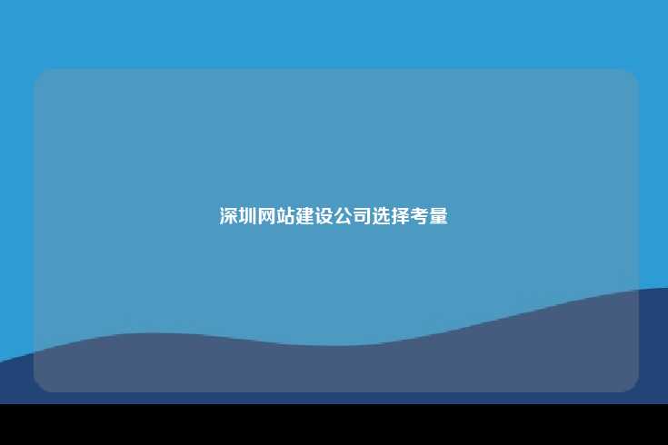 深圳网站建设公司的选择与重要性