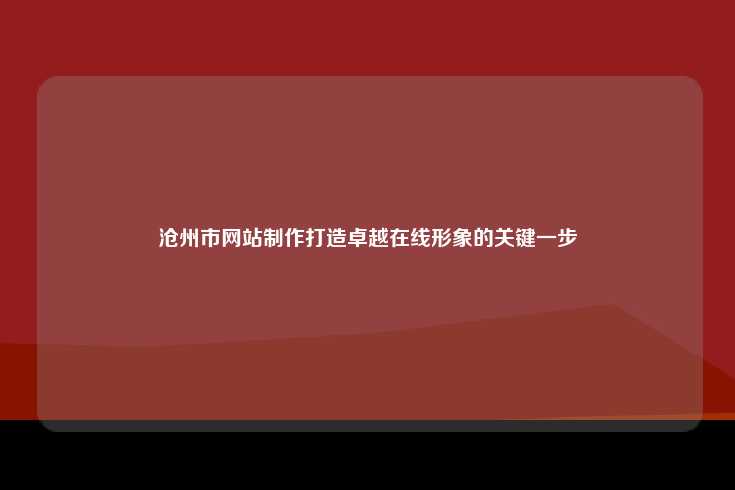 沧州网站制作，在数字化时代提升在线形象的重要举措