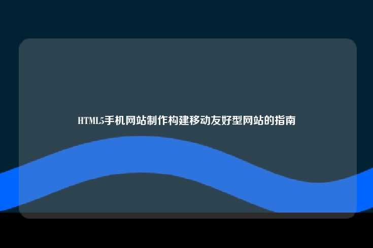 HTML5手机网站制作，构建移动友好型网站的指南