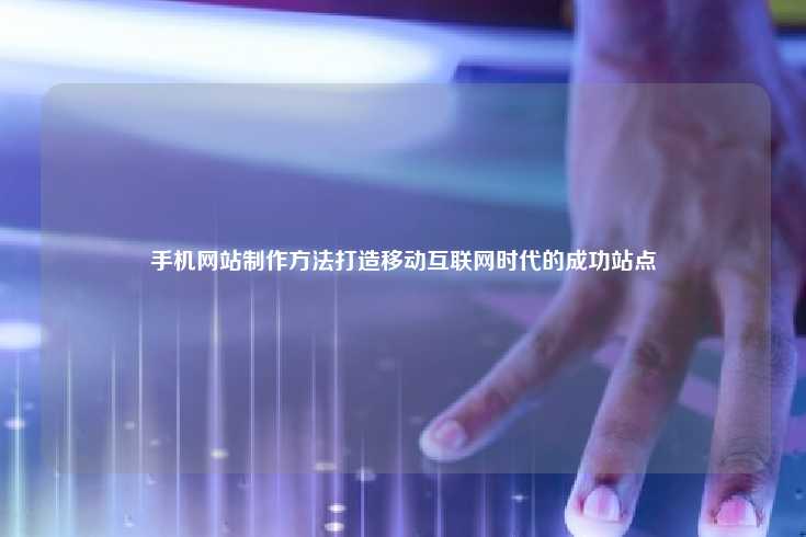 在移动互联网时代，手机网站的制作对于企业和个人而言至关重要