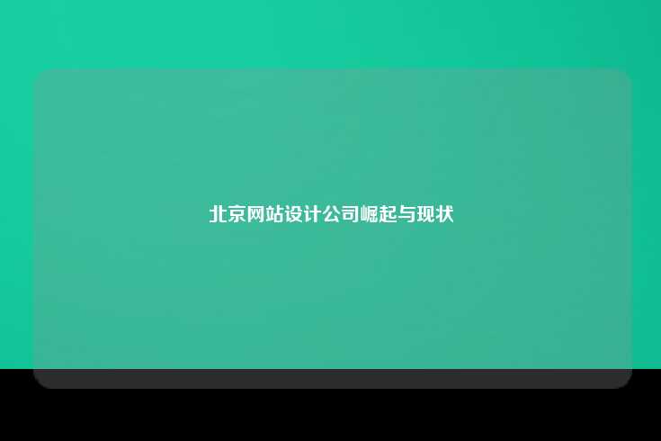 近年来，北京网站设计公司迅速崛起并逐渐成为行业的重要力量