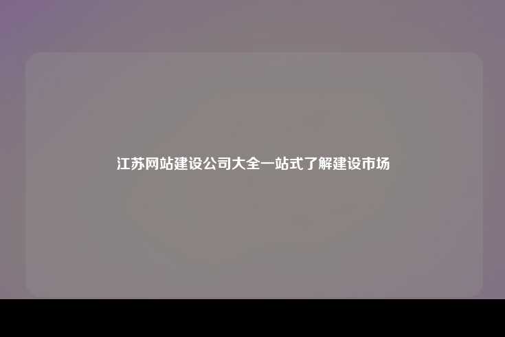江苏网站建设公司大全一站式了解建设市场