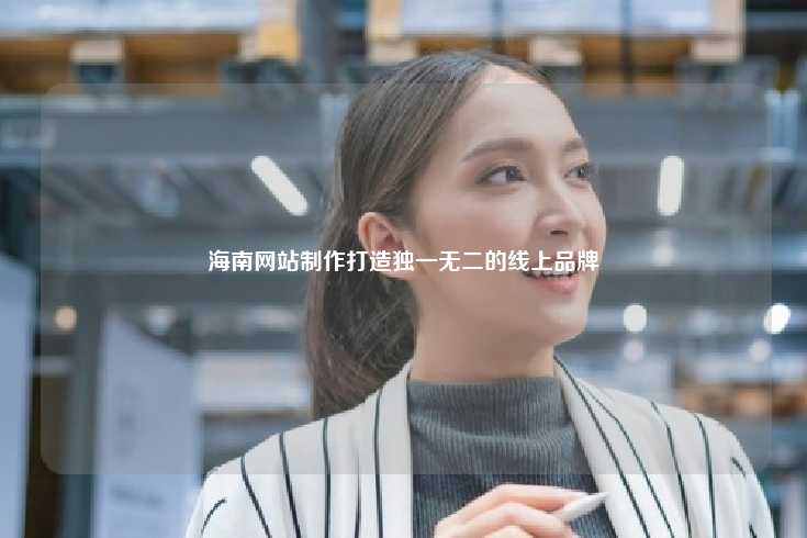 海南网站制作打造独一无二的线上品牌