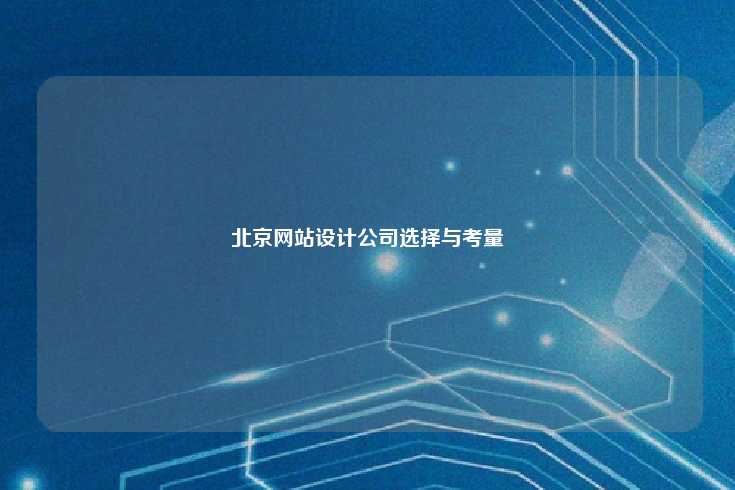 在选择北京网站设计公司时的全面指南