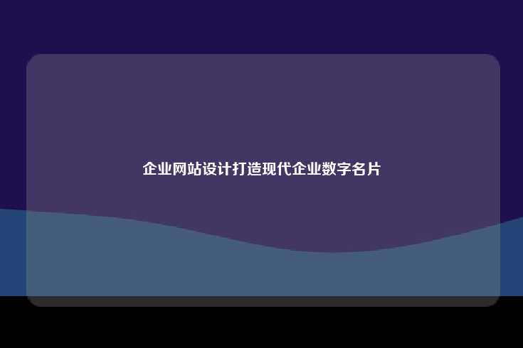 企业网站设计网，打造现代化数字名片