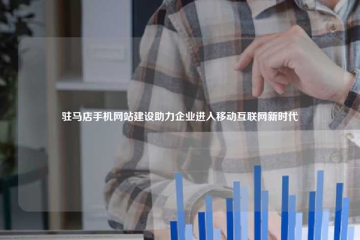 驻马店手机网站建设助力企业进入移动互联网新时代