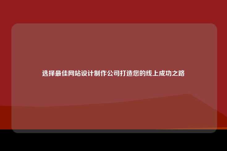 选择最佳网站设计制作公司打造您的线上成功之路