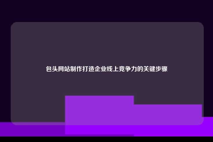 包头网站制作打造企业线上竞争力的关键步骤