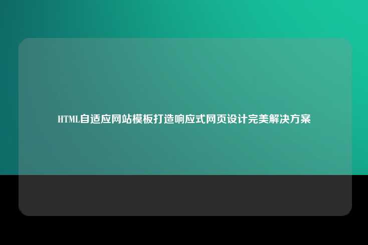 HTML自适应网站模板，打造响应式网页设计的完美解决方案