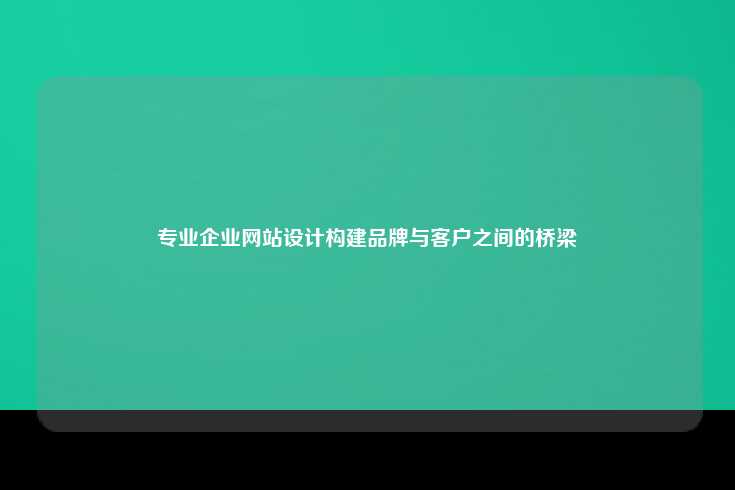 专业企业网站设计构建品牌与客户之间的桥梁