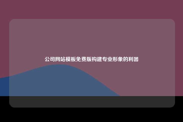 公司网站模板免费版，构建专业形象的理想选择