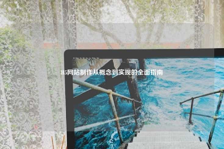 H5网站制作，从概念到实现的全面指南