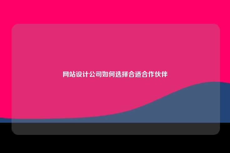网站设计公司如何选择合适合作伙伴