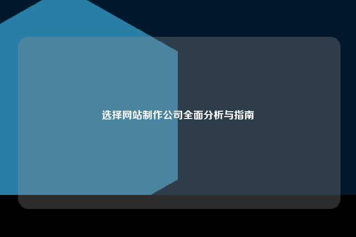 选择网站制作公司全面分析与指南