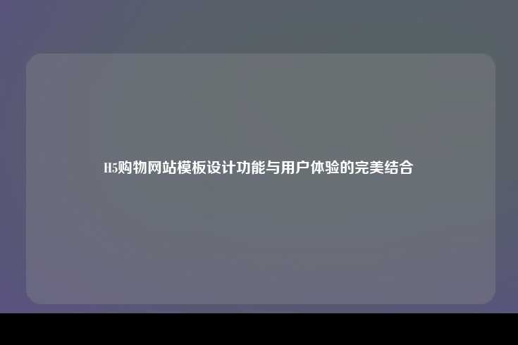 H5购物网站模板设计功能与用户体验的完美结合