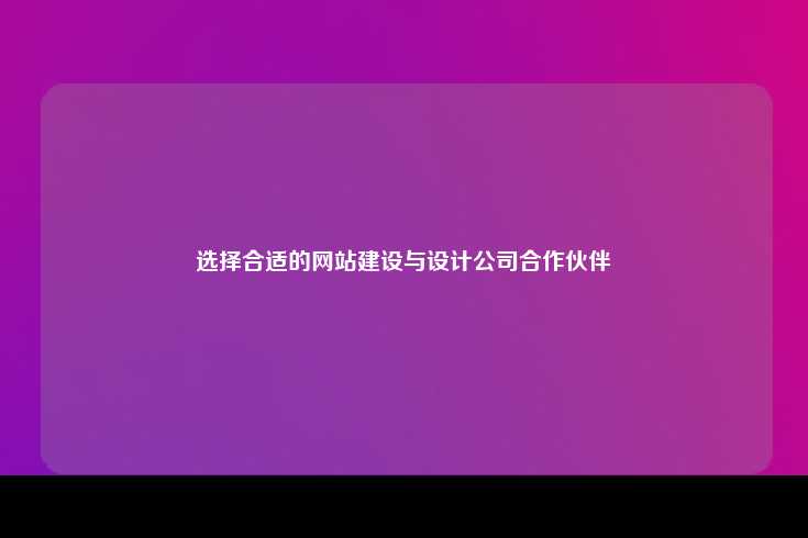 选择合适的网站建设与设计公司合作伙伴
