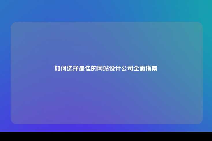 如何选择最佳的网站设计公司全面指南