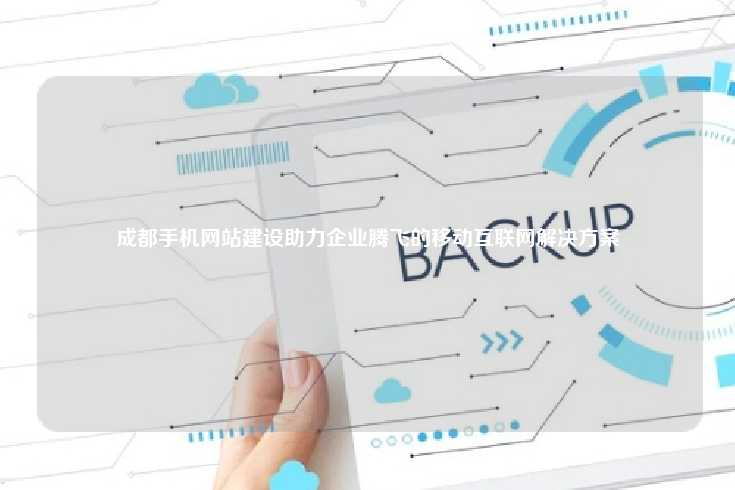 成都手机网站建设助力企业腾飞的移动互联网解决方案