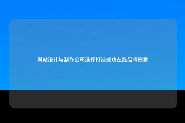 网站设计与制作公司选择打造成功在线品牌形象