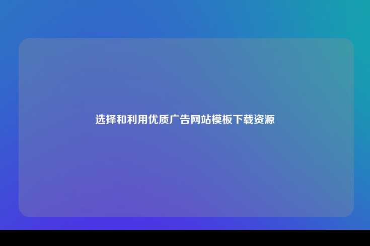 选择和利用优质的广告网站模板下载资源