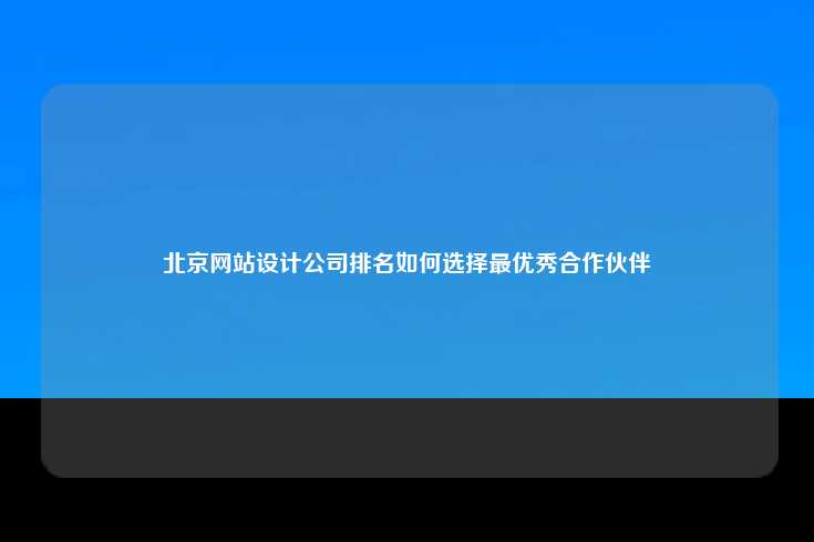 在北京众多网站设计公司中选择最优秀的合作伙伴