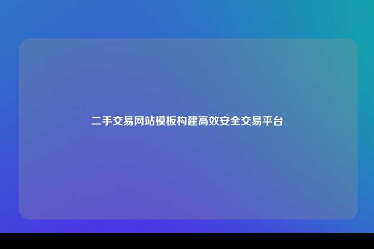 二手交易网站模板，构建高效、安全且用户友好的交易平台