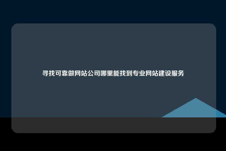 寻找可靠做网站公司哪里能找到专业网站建设服务