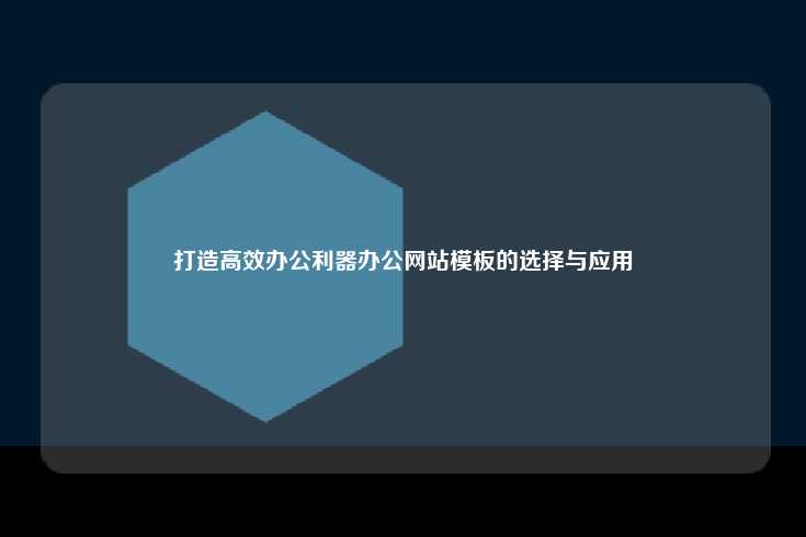 打造高效办公利器办公网站模板的选择与应用