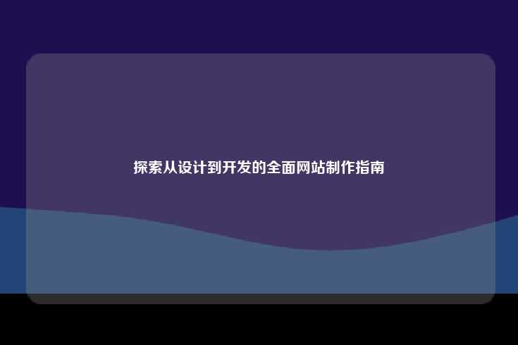 探索从设计到开发的全面网站制作指南