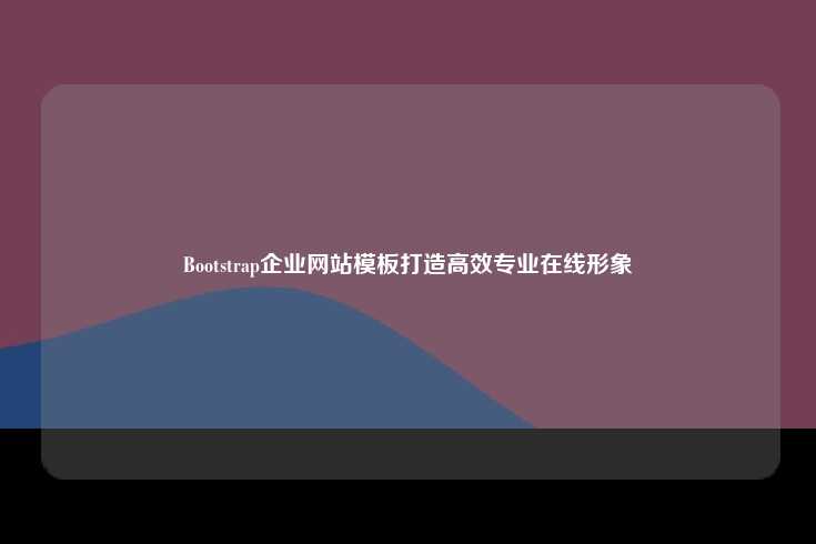 Bootstrap企业网站模板打造高效专业在线形象