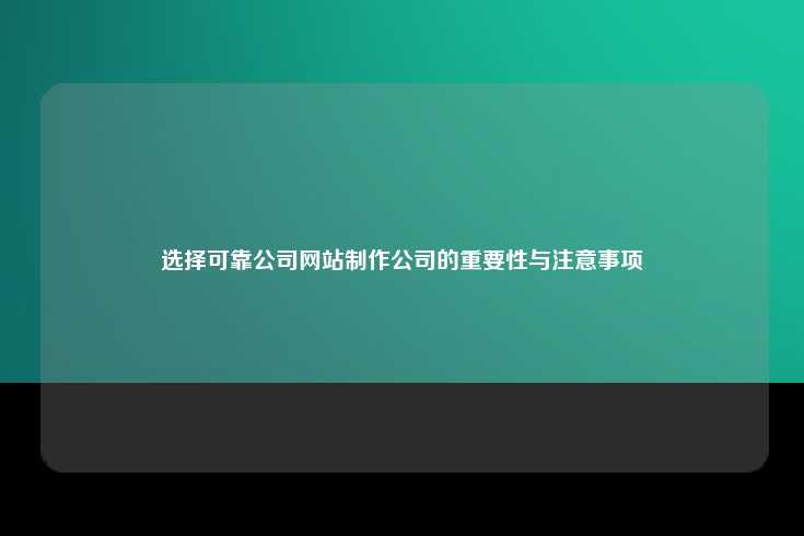 选择可靠公司网站制作公司的重要性与注意事项
