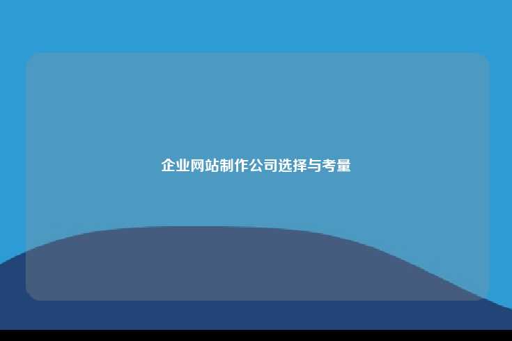 企业网站制作公司选择与考量