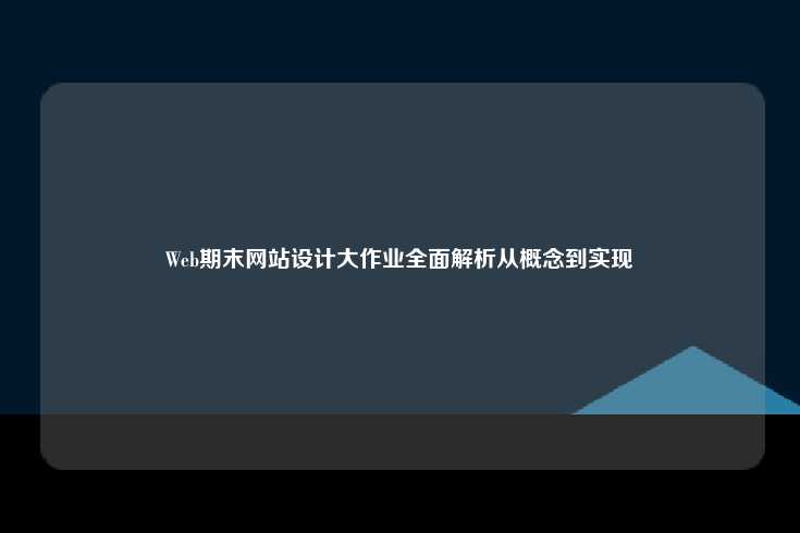 Web期末网站设计大作业全面解析，从概念到实现