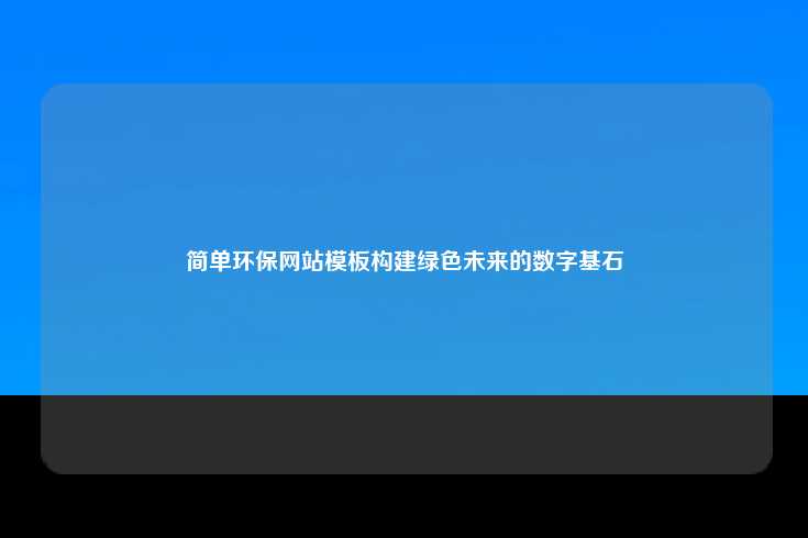简单环保网站模板，构建绿色未来的数字基石