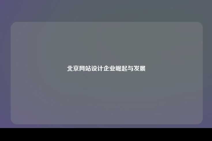 北京网站设计企业的崛起与发展