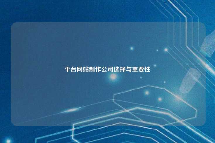 平台网站制作公司选择与重要性